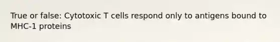 True or false: Cytotoxic T cells respond only to antigens bound to MHC-1 proteins