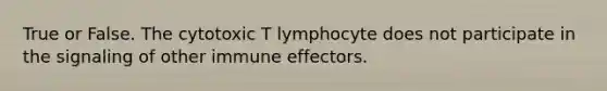 True or False. The cytotoxic T lymphocyte does not participate in the signaling of other immune effectors.