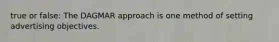 true or false: The DAGMAR approach is one method of setting advertising objectives.