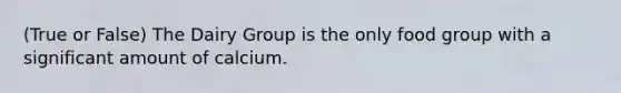 (True or False) The Dairy Group is the only food group with a significant amount of calcium.