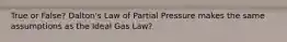 True or False? Dalton's Law of Partial Pressure makes the same assumptions as the Ideal Gas Law?