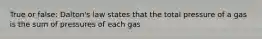 True or false: Dalton's law states that the total pressure of a gas is the sum of pressures of each gas