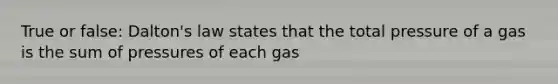 True or false: Dalton's law states that the total pressure of a gas is the sum of pressures of each gas