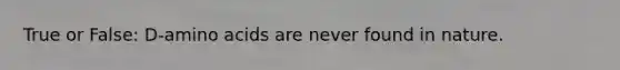 True or False: D-amino acids are never found in nature.
