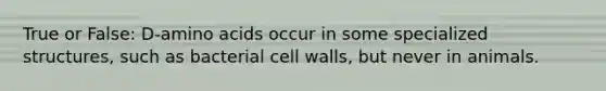 True or False: D-amino acids occur in some specialized structures, such as bacterial cell walls, but never in animals.