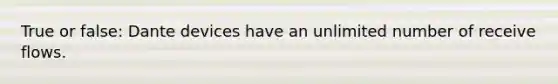 True or false: Dante devices have an unlimited number of receive flows.