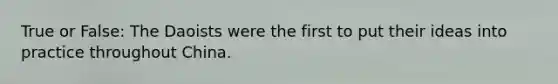 True or False: The Daoists were the first to put their ideas into practice throughout China.