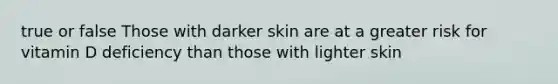 true or false Those with darker skin are at a greater risk for vitamin D deficiency than those with lighter skin