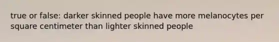 true or false: darker skinned people have more melanocytes per square centimeter than lighter skinned people