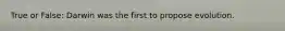 True or False: Darwin was the first to propose evolution.