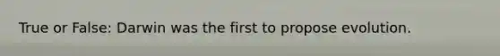 True or False: Darwin was the first to propose evolution.