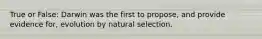 True or False: Darwin was the first to propose, and provide evidence for, evolution by natural selection.