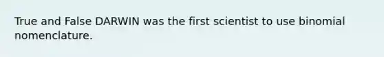 True and False DARWIN was the first scientist to use binomial nomenclature.