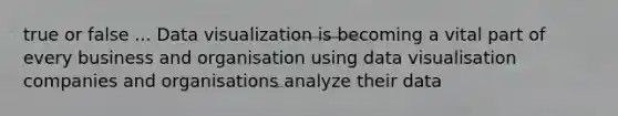 true or false ... Data visualization is becoming a vital part of every business and organisation using data visualisation companies and organisations analyze their data