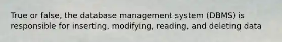 True or false, the database management system (DBMS) is responsible for inserting, modifying, reading, and deleting data