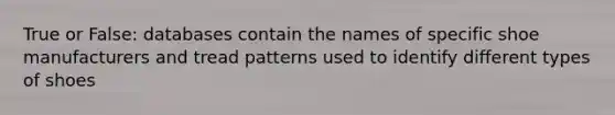 True or False: databases contain the names of specific shoe manufacturers and tread patterns used to identify different types of shoes