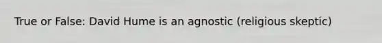 True or False: David Hume is an agnostic (religious skeptic)