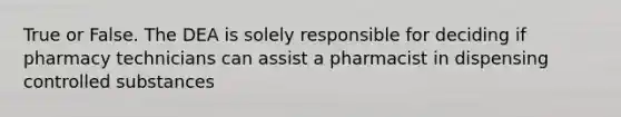 True or False. The DEA is solely responsible for deciding if pharmacy technicians can assist a pharmacist in dispensing controlled substances