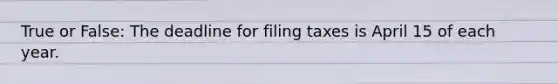 True or False: The deadline for filing taxes is April 15 of each year.