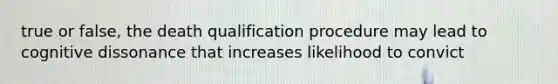 true or false, the death qualification procedure may lead to cognitive dissonance that increases likelihood to convict