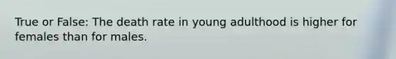 True or False: The death rate in young adulthood is higher for females than for males.​