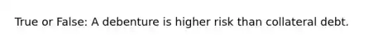 True or False: A debenture is higher risk than collateral debt.