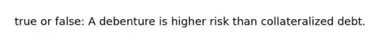 true or false: A debenture is higher risk than collateralized debt.