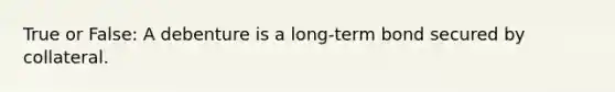 True or False: A debenture is a long-term bond secured by collateral.