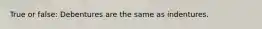 True or false: Debentures are the same as indentures.