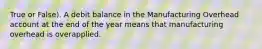 True or False). A debit balance in the Manufacturing Overhead account at the end of the year means that manufacturing overhead is overapplied.