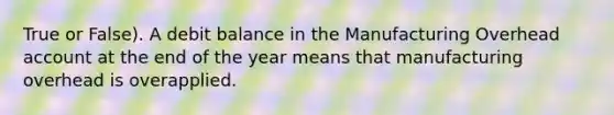 True or False). A debit balance in the Manufacturing Overhead account at the end of the year means that manufacturing overhead is overapplied.