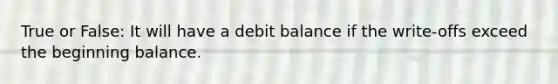 True or False: It will have a debit balance if the write-offs exceed the beginning balance.