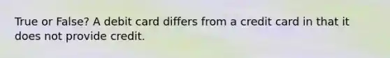 True or False? A debit card differs from a credit card in that it does not provide credit.