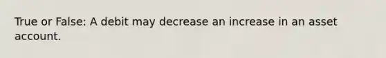 True or False: A debit may decrease an increase in an asset account.