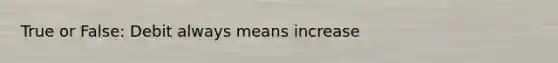 True or False: Debit always means increase