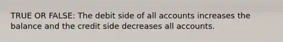 TRUE OR FALSE: The debit side of all accounts increases the balance and the credit side decreases all accounts.