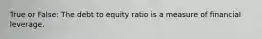 True or False: The debt to equity ratio is a measure of financial leverage.