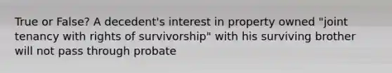 True or False? A decedent's interest in property owned "joint tenancy with rights of survivorship" with his surviving brother will not pass through probate