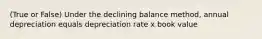 (True or False) Under the declining balance method, annual depreciation equals depreciation rate x book value