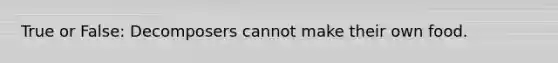 True or False: Decomposers cannot make their own food.