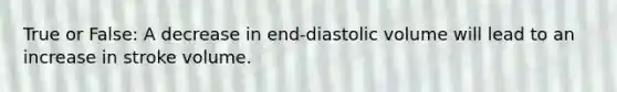 True or False: A decrease in end-diastolic volume will lead to an increase in stroke volume.