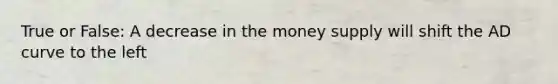 True or False: A decrease in the money supply will shift the AD curve to the left