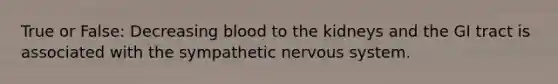 True or False: Decreasing blood to the kidneys and the GI tract is associated with the sympathetic nervous system.