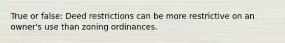 True or false: Deed restrictions can be more restrictive on an owner's use than zoning ordinances.