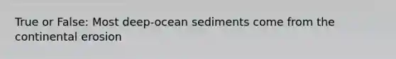 True or False: Most deep-ocean sediments come from the continental erosion