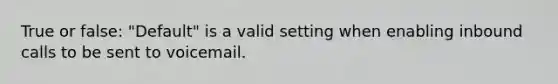 True or false: "Default" is a valid setting when enabling inbound calls to be sent to voicemail.