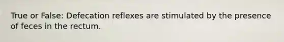 True or False: Defecation reflexes are stimulated by the presence of feces in the rectum.