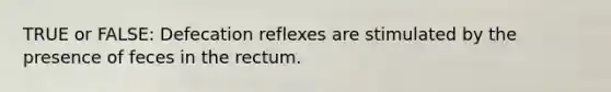 TRUE or FALSE: Defecation reflexes are stimulated by the presence of feces in the rectum.