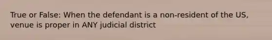 True or False: When the defendant is a non-resident of the US, venue is proper in ANY judicial district