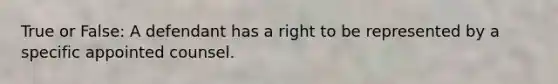 True or False: A defendant has a right to be represented by a specific appointed counsel.